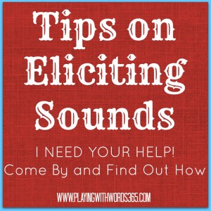 Tips On Eliciting Sounds- I Need Your help